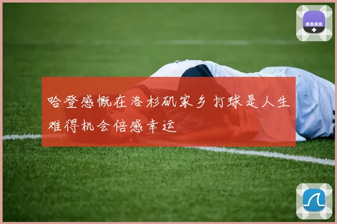 哈登感慨在洛杉矶家乡打球是人生难得机会倍感幸运