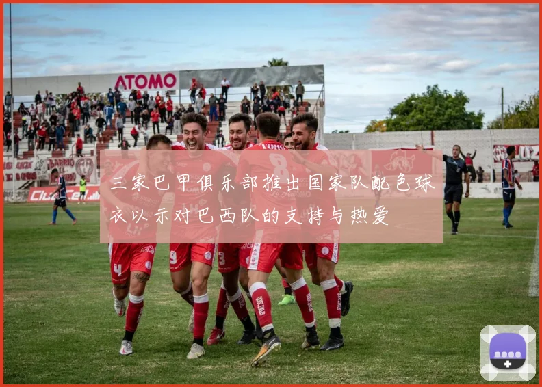 三家巴甲俱乐部推出国家队配色球衣以示对巴西队的支持与热爱