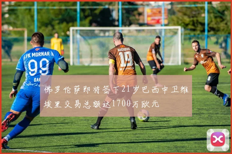 佛罗伦萨即将签下21岁巴西中卫维埃里交易总额达1700万欧元