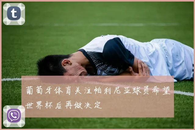 葡萄牙体育关注帕利尼亚球员希望世界杯后再做决定