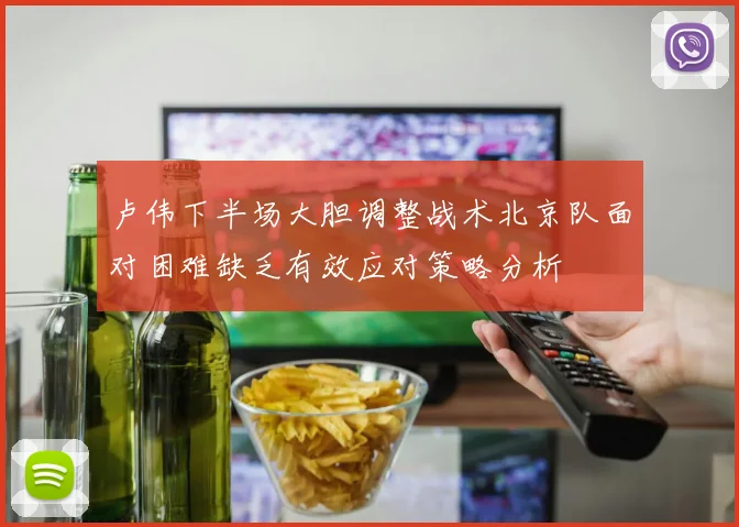 卢伟下半场大胆调整战术北京队面对困难缺乏有效应对策略分析